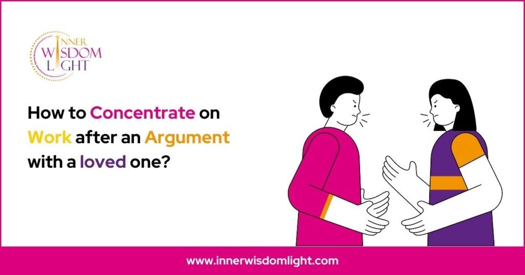 How to concentrate on work after an argument with a loved one?